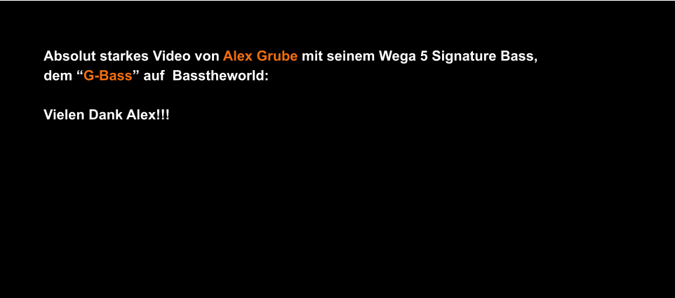 Absolut starkes Video von Alex Grube mit seinem Wega 5 Signature Bass, dem G-Bass auf  Basstheworld:  Vielen Dank Alex!!!